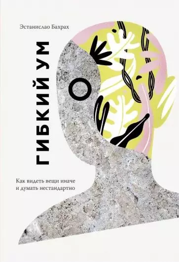 «Гибкий ум. Как видеть вещи иначе и думать нестандартно» Эстанислао Бахраха «Гибкий ум. Как видеть вещи иначе и думать нестандартно» Эстанислао Бахраха