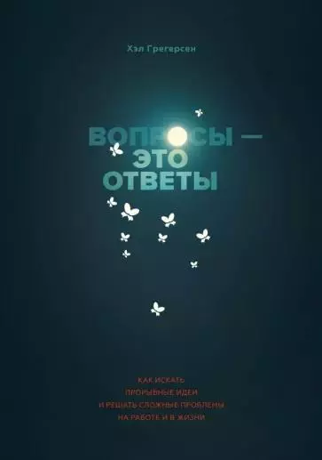 «Вопросы – это ответы. Как искать прорывные идеи и решать сложные проблемы на работе и в жизни», Хэл Грегерсен. «Вопросы – это ответы. Как искать прорывные идеи и решать сложные проблемы на работе и в жизни», Хэл Грегерсен.